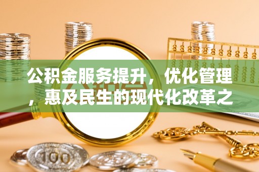 斗门公积金服务提升，优化管理，惠及民生的现代化改革之路