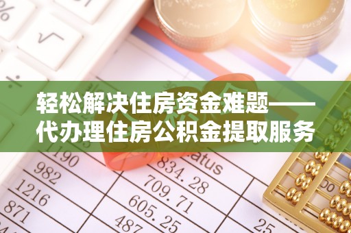 斗门轻松解决住房资金难题——代办理住房公积金提取服务详解