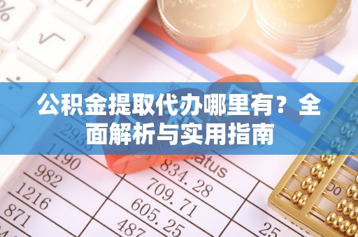 斗门公积金提取代办哪里有？全面解析与实用指南