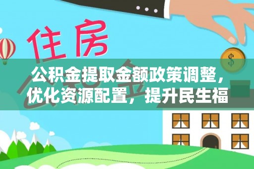 斗门公积金提取金额政策调整，优化资源配置，提升民生福祉