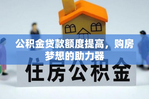 斗门公积金贷款额度提高，购房梦想的助力器