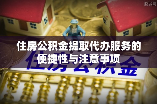 斗门住房公积金提取代办服务的便捷性与注意事项