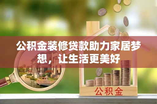 斗门公积金装修贷款助力家居梦想，让生活更美好