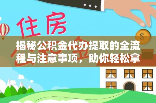 斗门揭秘公积金代办提取的全流程与注意事项，助你轻松拿回属于自己的钱