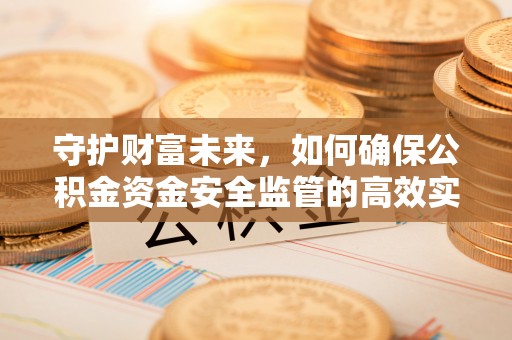 斗门守护财富未来，如何确保公积金资金安全监管的高效实施