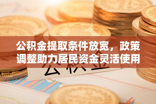 斗门公积金提取条件放宽，政策调整助力居民资金灵活使用