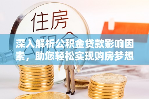 斗门深入解析公积金贷款影响因素，助您轻松实现购房梦想