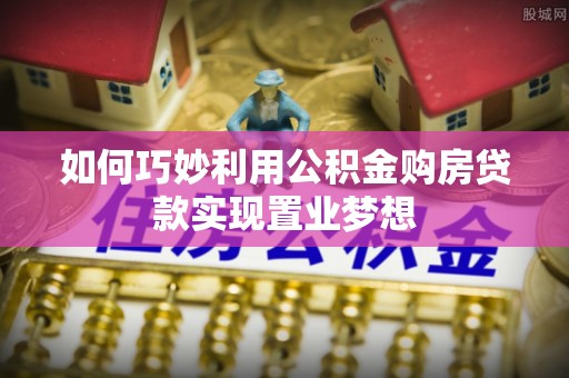 斗门如何巧妙利用公积金购房贷款实现置业梦想