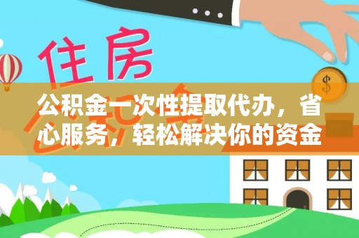 斗门公积金一次性提取代办，省心服务，轻松解决你的资金需求