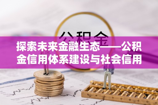 斗门探索未来金融生态——公积金信用体系建设与社会信用体系的深度融合