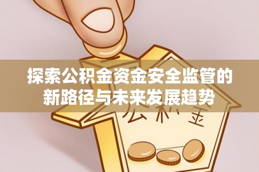 斗门探索公积金资金安全监管的新路径与未来发展趋势