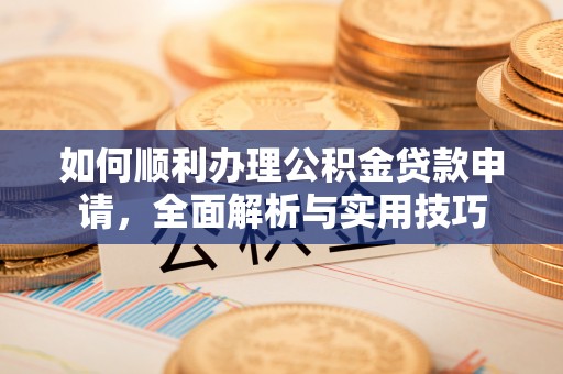 斗门如何顺利办理公积金贷款申请，全面解析与实用技巧
