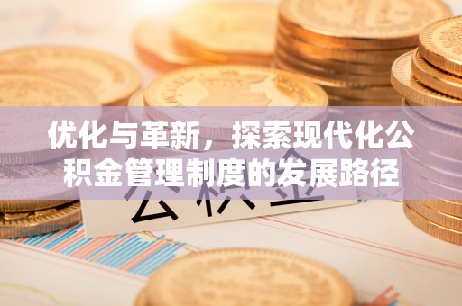 斗门优化与革新，探索现代化公积金管理制度的发展路径