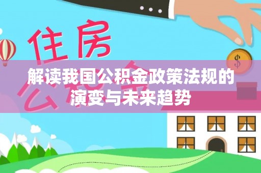 斗门解读我国公积金政策法规的演变与未来趋势