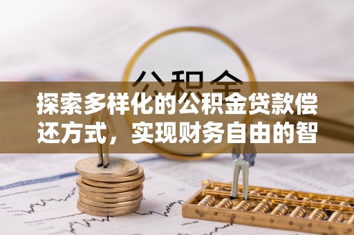 斗门探索多样化的公积金贷款偿还方式，实现财务自由的智慧选择