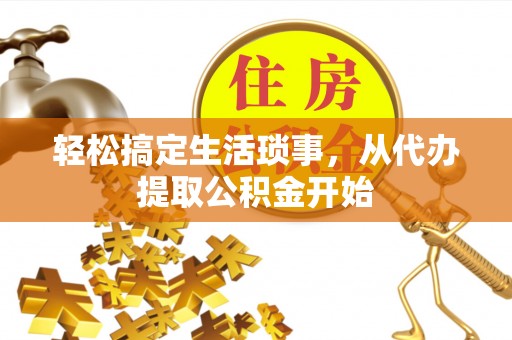 斗门轻松搞定生活琐事，从代办提取公积金开始