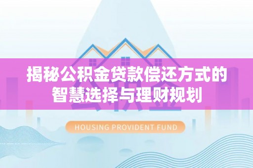 斗门揭秘公积金贷款偿还方式的智慧选择与理财规划