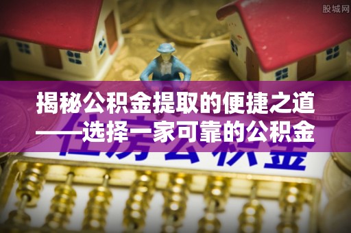 斗门揭秘公积金提取的便捷之道——选择一家可靠的公积金提取代办公司