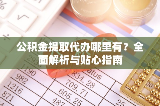 斗门公积金提取代办哪里有？全面解析与贴心指南