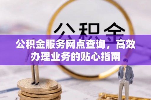 斗门公积金服务网点查询，高效办理业务的贴心指南