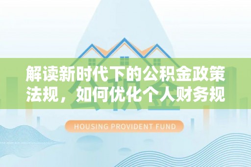 斗门解读新时代下的公积金政策法规，如何优化个人财务规划