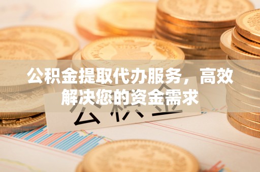 斗门公积金提取代办服务，高效解决您的资金需求