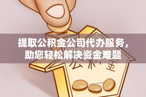 斗门提取公积金公司代办服务，助您轻松解决资金难题