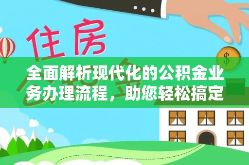斗门全面解析现代化的公积金业务办理流程，助您轻松搞定每一笔交易
