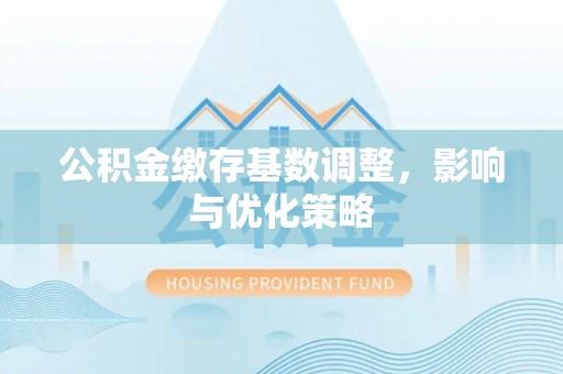 斗门公积金缴存基数调整，影响与优化策略