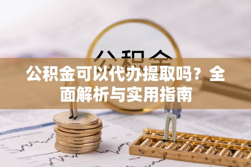 斗门公积金可以代办提取吗？全面解析与实用指南
