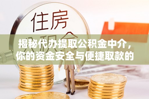 斗门揭秘代办提取公积金中介，你的资金安全与便捷取款的平衡点