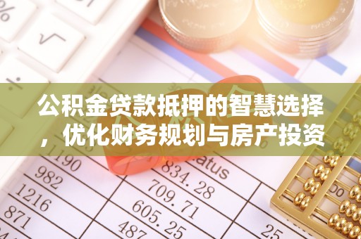 斗门公积金贷款抵押的智慧选择，优化财务规划与房产投资