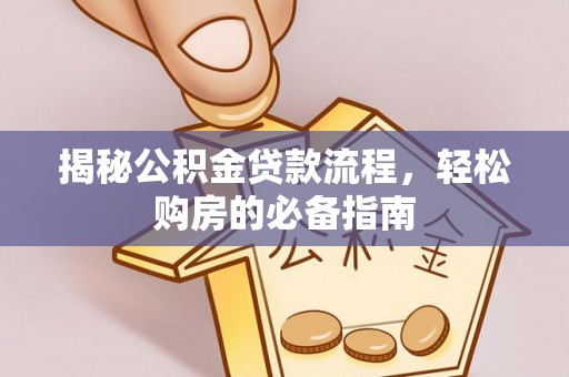 斗门揭秘公积金贷款流程，轻松购房的必备指南
