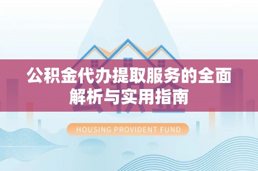 斗门公积金代办提取服务的全面解析与实用指南
