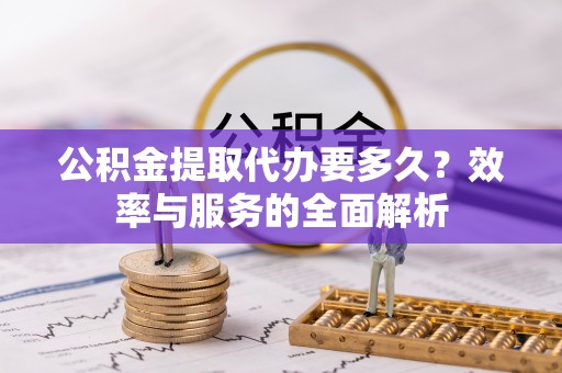 斗门公积金提取代办要多久？效率与服务的全面解析