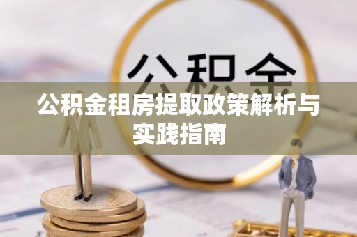 斗门公积金租房提取政策解析与实践指南