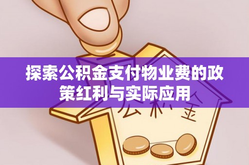 斗门探索公积金支付物业费的政策红利与实际应用