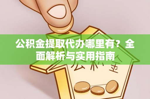 斗门公积金提取代办哪里有？全面解析与实用指南