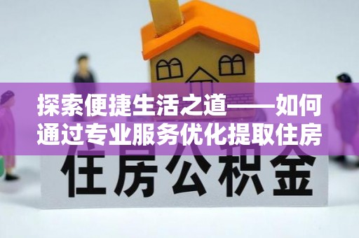 斗门探索便捷生活之道——如何通过专业服务优化提取住房公积金代办体验