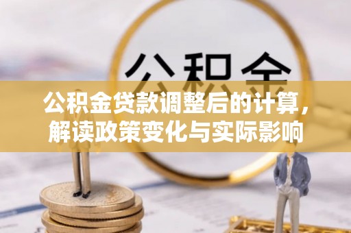 斗门公积金贷款调整后的计算，解读政策变化与实际影响