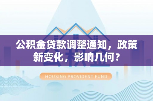 斗门公积金贷款调整通知，政策新变化，影响几何？