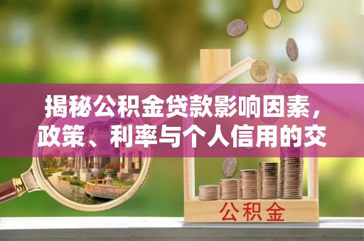 斗门揭秘公积金贷款影响因素，政策、利率与个人信用的交织作用