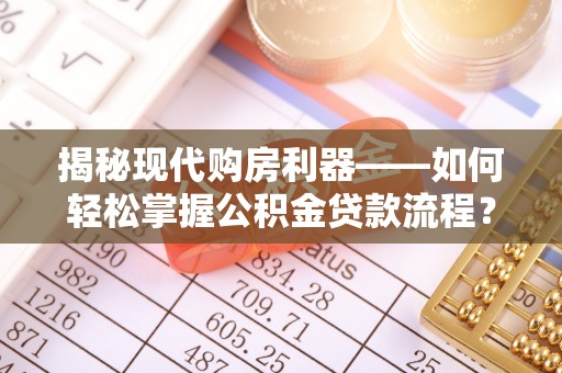 斗门揭秘现代购房利器——如何轻松掌握公积金贷款流程？