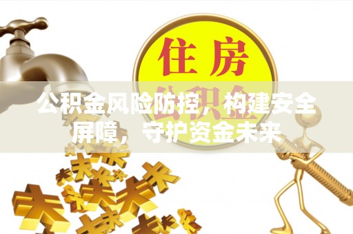 斗门公积金风险防控，构建安全屏障，守护资金未来