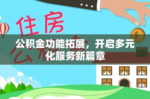 斗门公积金功能拓展，开启多元化服务新篇章