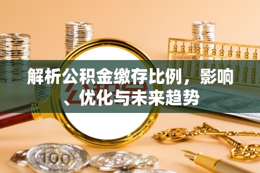 斗门解析公积金缴存比例，影响、优化与未来趋势