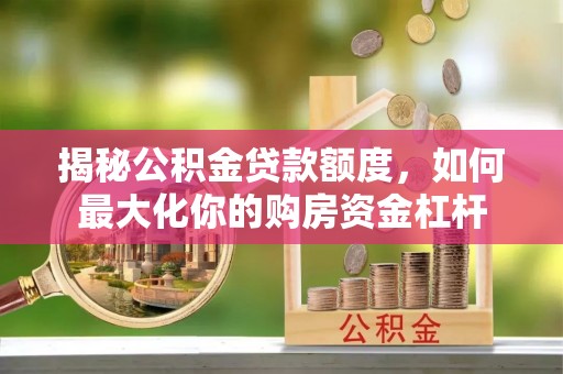 斗门揭秘公积金贷款额度，如何最大化你的购房资金杠杆