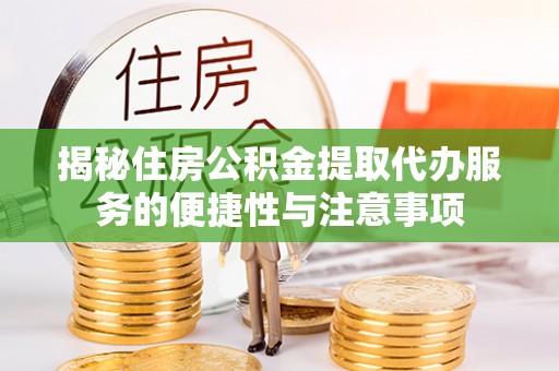 斗门揭秘住房公积金提取代办服务的便捷性与注意事项