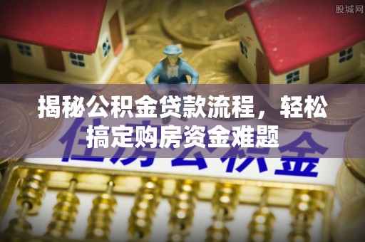 斗门揭秘公积金贷款流程，轻松搞定购房资金难题
