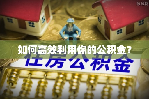 斗门如何高效利用你的公积金？